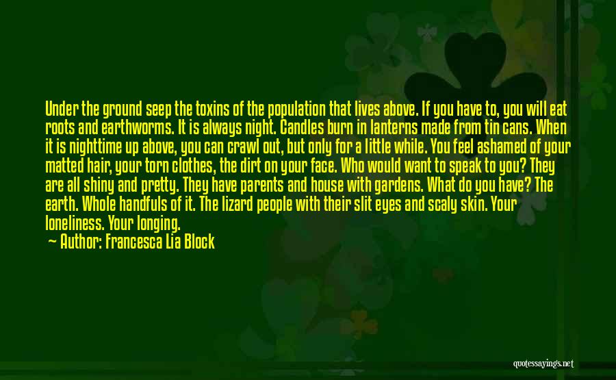 Francesca Lia Block Quotes: Under The Ground Seep The Toxins Of The Population That Lives Above. If You Have To, You Will Eat Roots