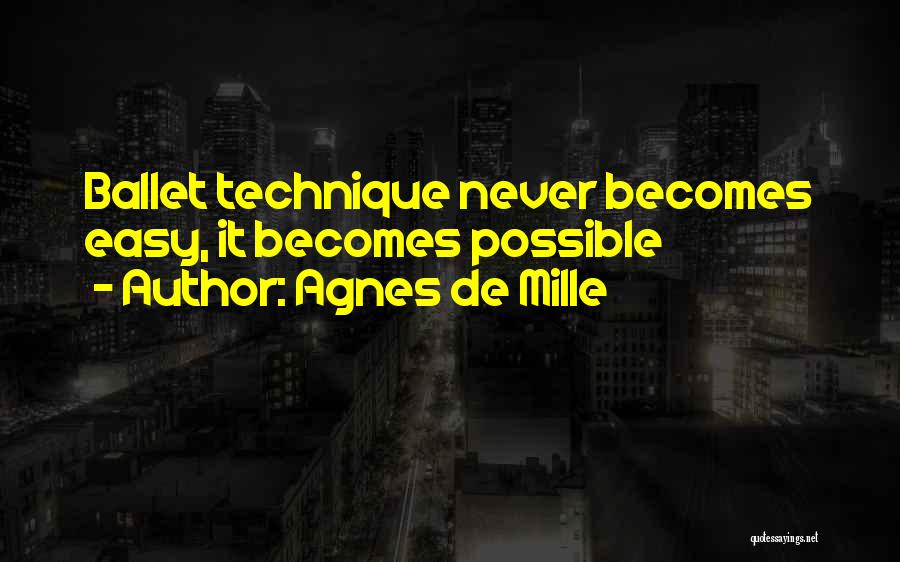 Agnes De Mille Quotes: Ballet Technique Never Becomes Easy, It Becomes Possible