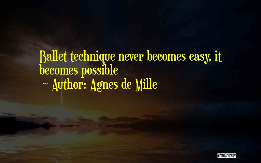 Agnes De Mille Quotes: Ballet Technique Never Becomes Easy, It Becomes Possible