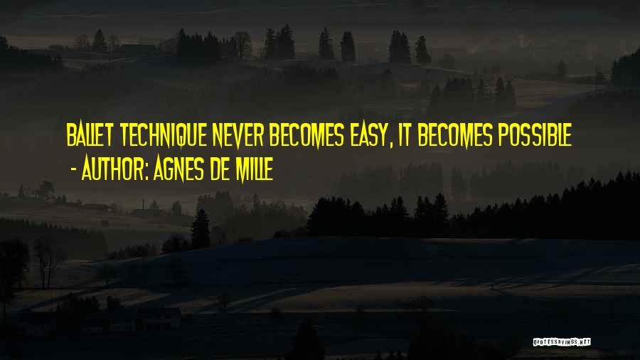 Agnes De Mille Quotes: Ballet Technique Never Becomes Easy, It Becomes Possible