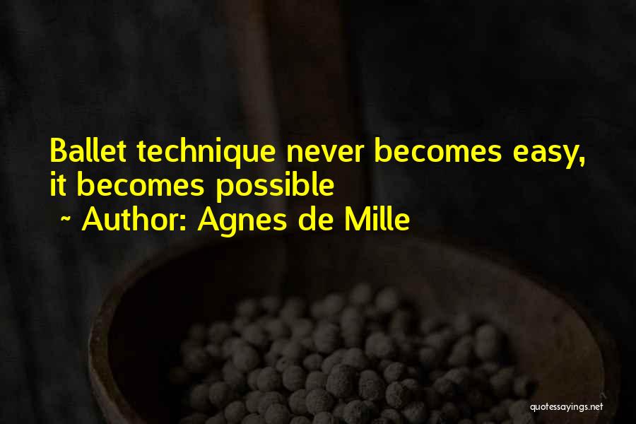 Agnes De Mille Quotes: Ballet Technique Never Becomes Easy, It Becomes Possible