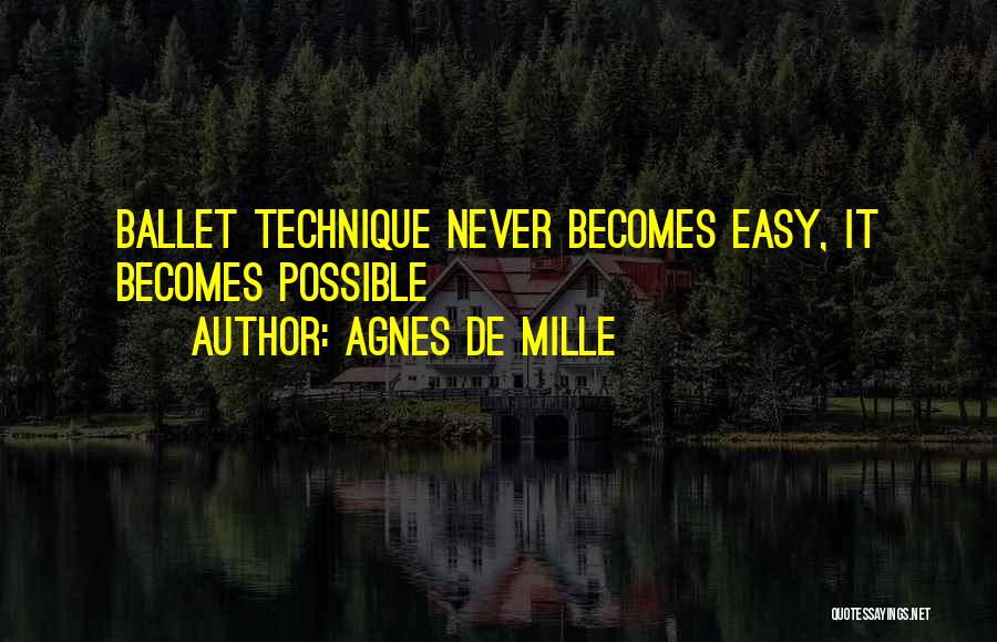 Agnes De Mille Quotes: Ballet Technique Never Becomes Easy, It Becomes Possible