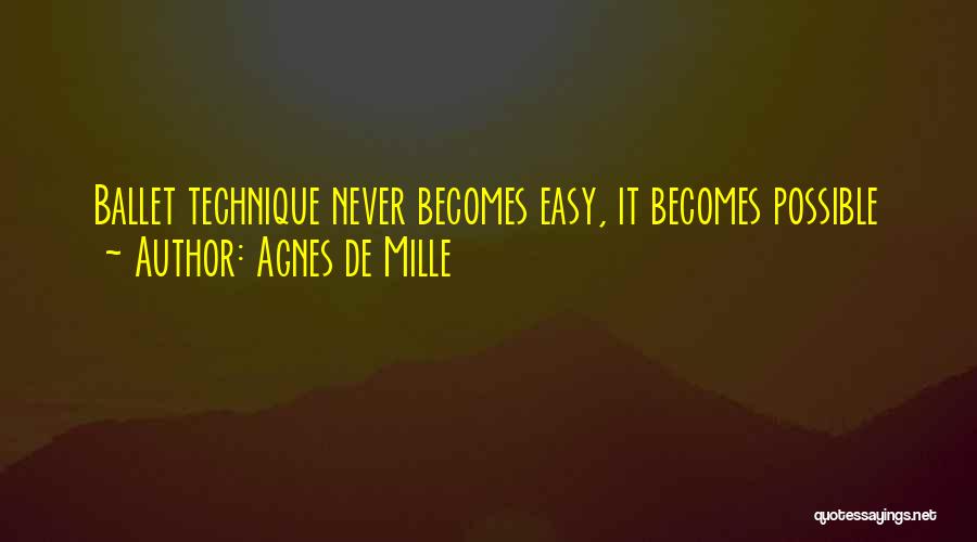 Agnes De Mille Quotes: Ballet Technique Never Becomes Easy, It Becomes Possible