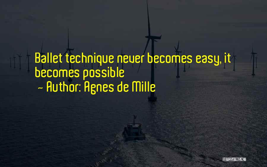 Agnes De Mille Quotes: Ballet Technique Never Becomes Easy, It Becomes Possible