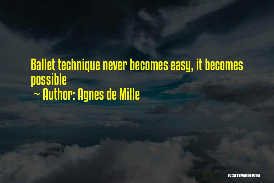 Agnes De Mille Quotes: Ballet Technique Never Becomes Easy, It Becomes Possible