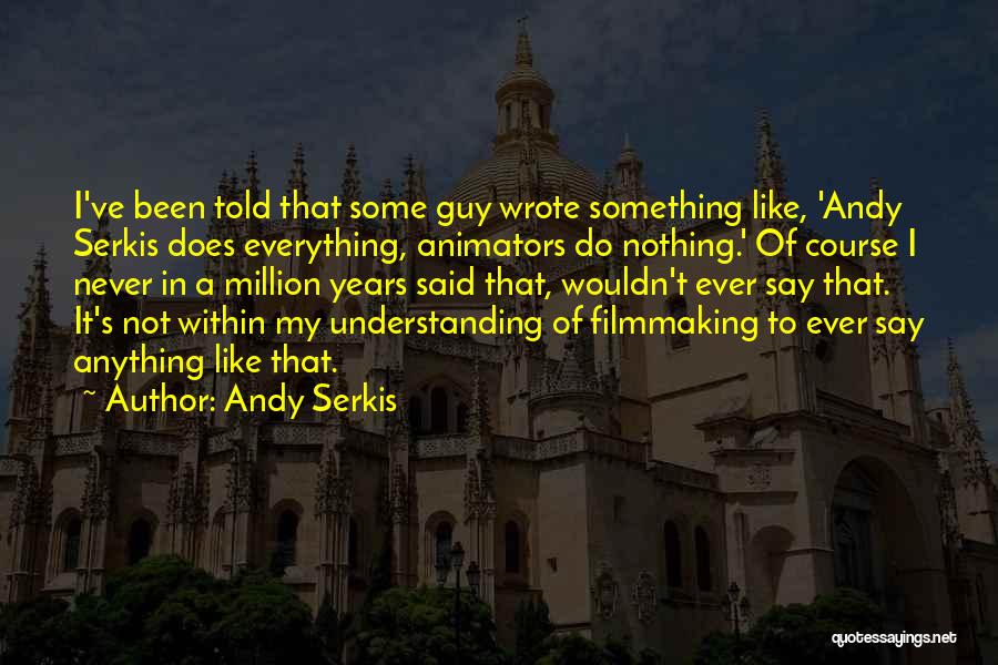 Andy Serkis Quotes: I've Been Told That Some Guy Wrote Something Like, 'andy Serkis Does Everything, Animators Do Nothing.' Of Course I Never