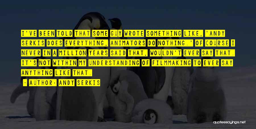 Andy Serkis Quotes: I've Been Told That Some Guy Wrote Something Like, 'andy Serkis Does Everything, Animators Do Nothing.' Of Course I Never