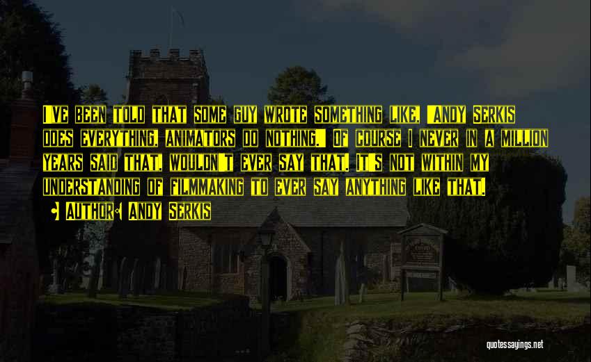 Andy Serkis Quotes: I've Been Told That Some Guy Wrote Something Like, 'andy Serkis Does Everything, Animators Do Nothing.' Of Course I Never