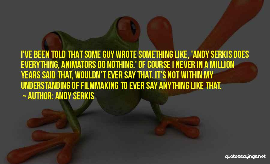 Andy Serkis Quotes: I've Been Told That Some Guy Wrote Something Like, 'andy Serkis Does Everything, Animators Do Nothing.' Of Course I Never