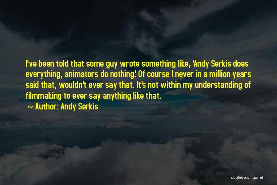 Andy Serkis Quotes: I've Been Told That Some Guy Wrote Something Like, 'andy Serkis Does Everything, Animators Do Nothing.' Of Course I Never