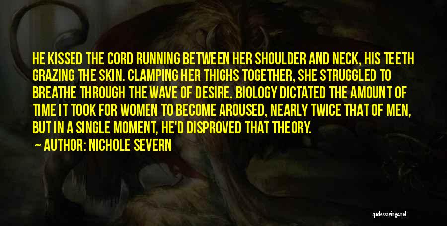 Nichole Severn Quotes: He Kissed The Cord Running Between Her Shoulder And Neck, His Teeth Grazing The Skin. Clamping Her Thighs Together, She