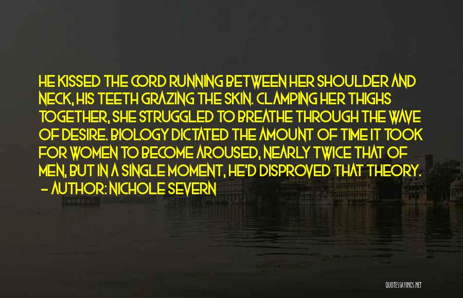 Nichole Severn Quotes: He Kissed The Cord Running Between Her Shoulder And Neck, His Teeth Grazing The Skin. Clamping Her Thighs Together, She