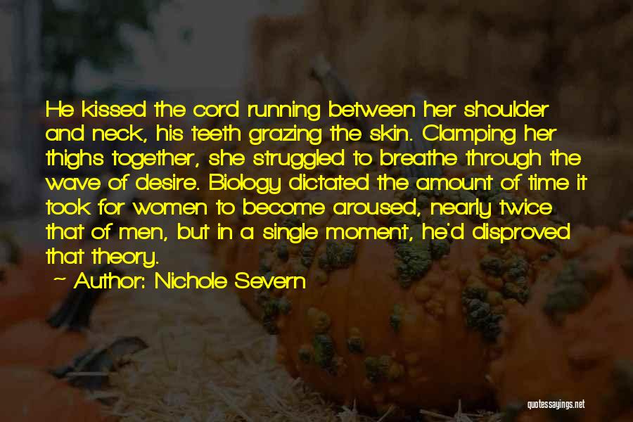 Nichole Severn Quotes: He Kissed The Cord Running Between Her Shoulder And Neck, His Teeth Grazing The Skin. Clamping Her Thighs Together, She