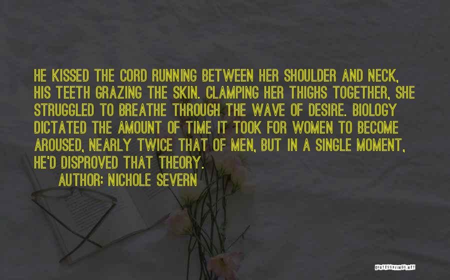 Nichole Severn Quotes: He Kissed The Cord Running Between Her Shoulder And Neck, His Teeth Grazing The Skin. Clamping Her Thighs Together, She