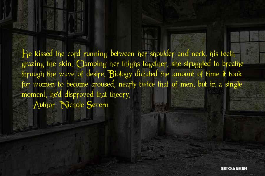 Nichole Severn Quotes: He Kissed The Cord Running Between Her Shoulder And Neck, His Teeth Grazing The Skin. Clamping Her Thighs Together, She