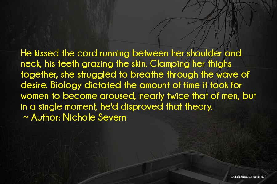 Nichole Severn Quotes: He Kissed The Cord Running Between Her Shoulder And Neck, His Teeth Grazing The Skin. Clamping Her Thighs Together, She