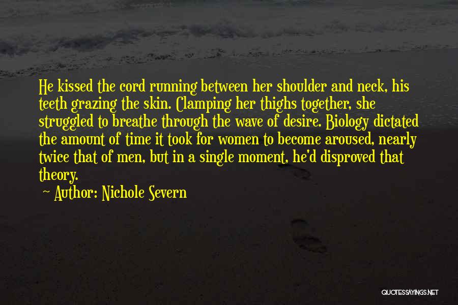 Nichole Severn Quotes: He Kissed The Cord Running Between Her Shoulder And Neck, His Teeth Grazing The Skin. Clamping Her Thighs Together, She