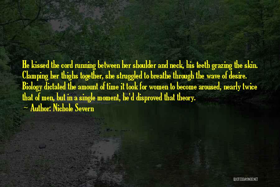 Nichole Severn Quotes: He Kissed The Cord Running Between Her Shoulder And Neck, His Teeth Grazing The Skin. Clamping Her Thighs Together, She