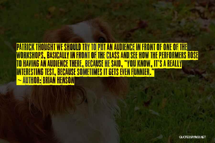 Brian Henson Quotes: Patrick Thought We Should Try To Put An Audience In Front Of One Of The Workshops, Basically In Front Of