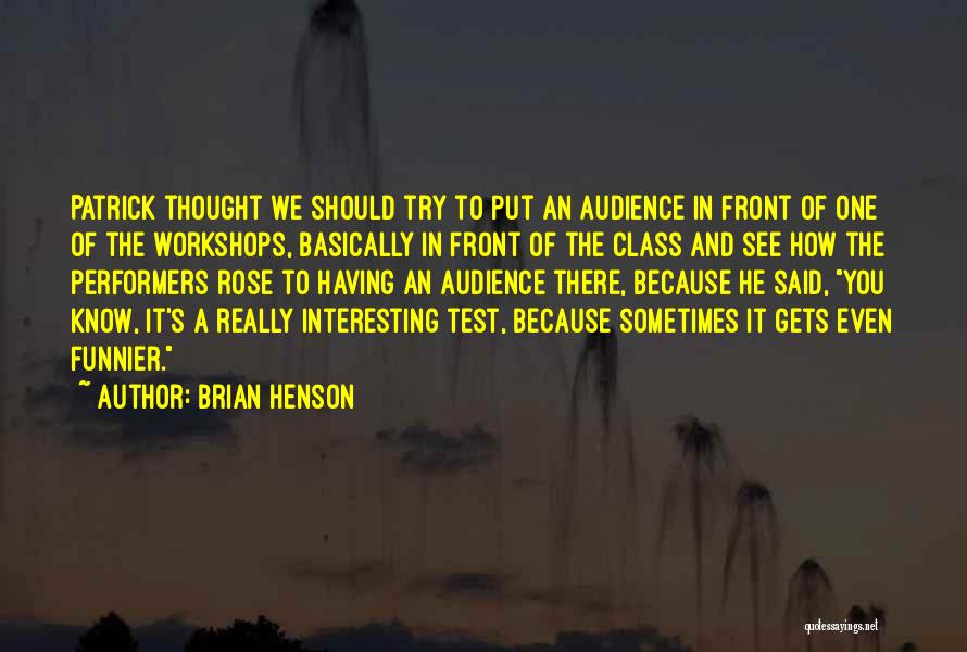 Brian Henson Quotes: Patrick Thought We Should Try To Put An Audience In Front Of One Of The Workshops, Basically In Front Of