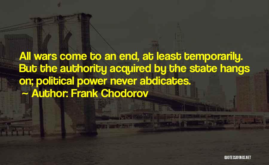 Frank Chodorov Quotes: All Wars Come To An End, At Least Temporarily. But The Authority Acquired By The State Hangs On; Political Power