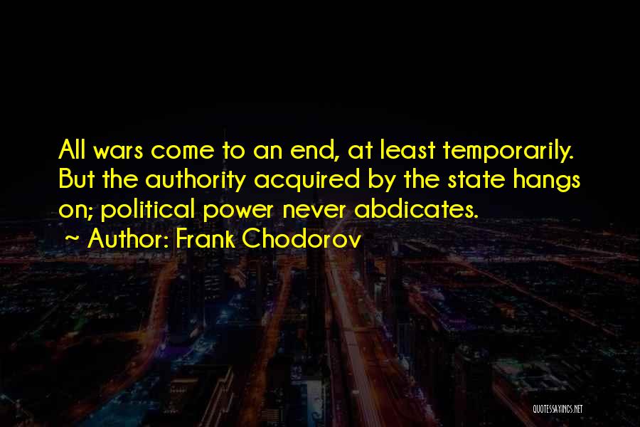 Frank Chodorov Quotes: All Wars Come To An End, At Least Temporarily. But The Authority Acquired By The State Hangs On; Political Power