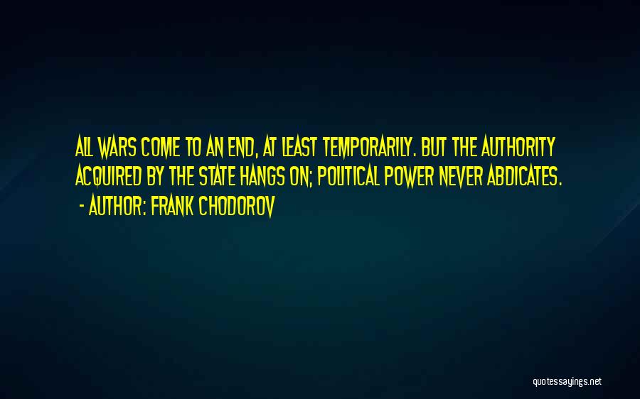 Frank Chodorov Quotes: All Wars Come To An End, At Least Temporarily. But The Authority Acquired By The State Hangs On; Political Power