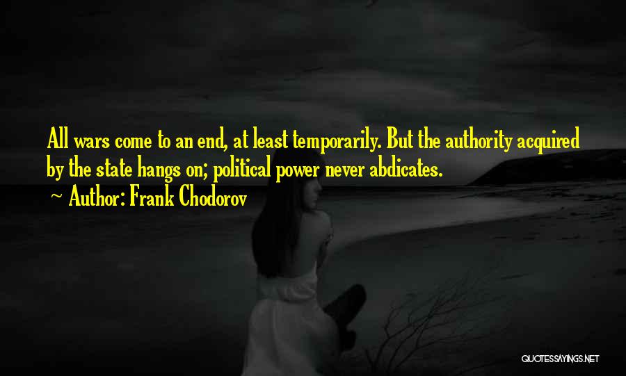 Frank Chodorov Quotes: All Wars Come To An End, At Least Temporarily. But The Authority Acquired By The State Hangs On; Political Power