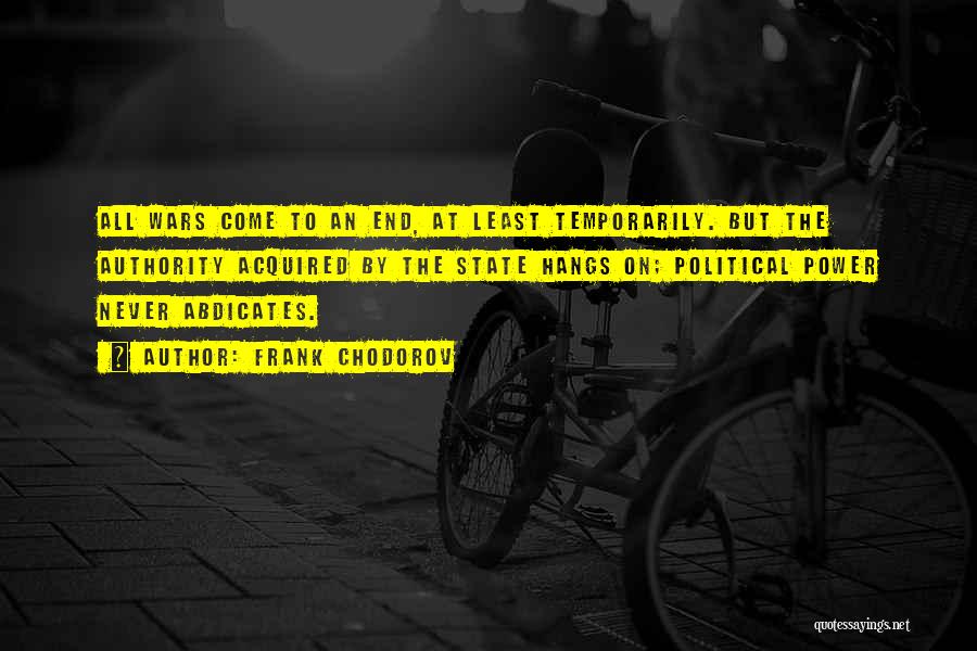 Frank Chodorov Quotes: All Wars Come To An End, At Least Temporarily. But The Authority Acquired By The State Hangs On; Political Power