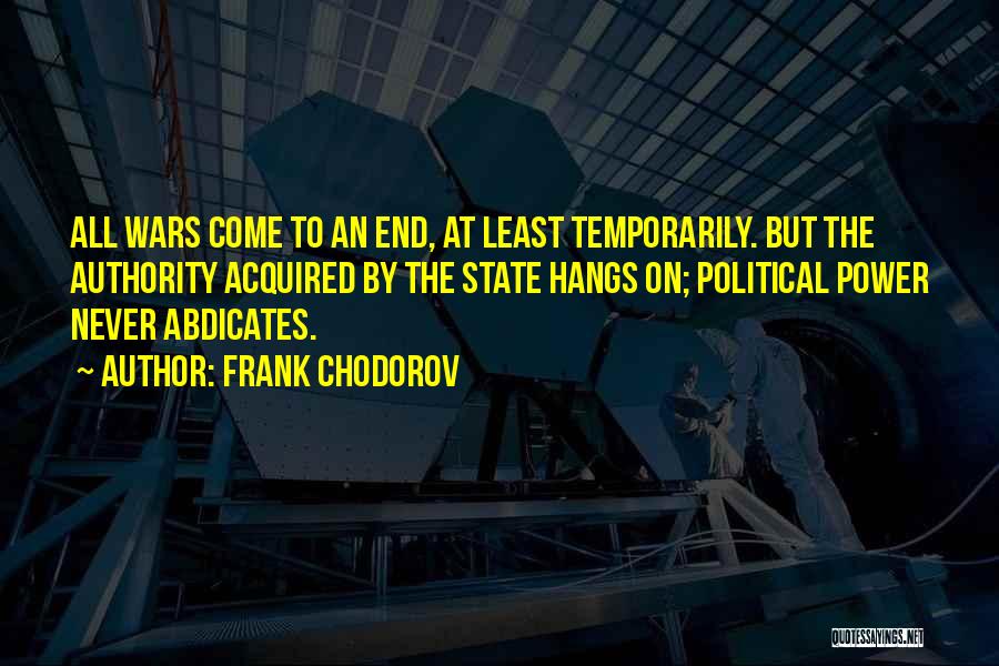 Frank Chodorov Quotes: All Wars Come To An End, At Least Temporarily. But The Authority Acquired By The State Hangs On; Political Power