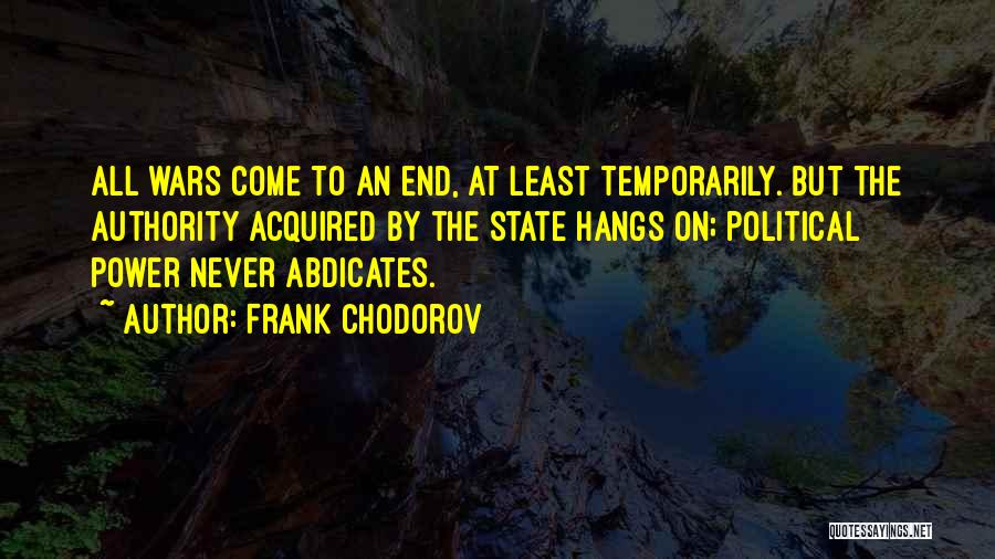 Frank Chodorov Quotes: All Wars Come To An End, At Least Temporarily. But The Authority Acquired By The State Hangs On; Political Power