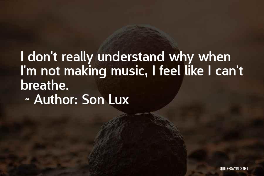 Son Lux Quotes: I Don't Really Understand Why When I'm Not Making Music, I Feel Like I Can't Breathe.