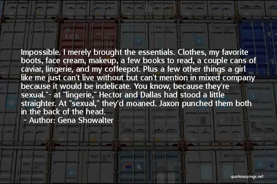 Gena Showalter Quotes: Impossible. I Merely Brought The Essentials. Clothes, My Favorite Boots, Face Cream, Makeup, A Few Books To Read, A Couple