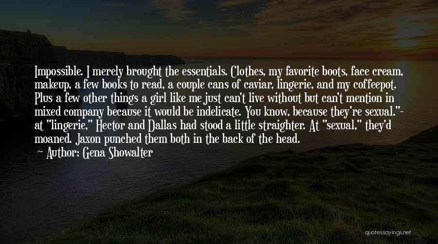 Gena Showalter Quotes: Impossible. I Merely Brought The Essentials. Clothes, My Favorite Boots, Face Cream, Makeup, A Few Books To Read, A Couple