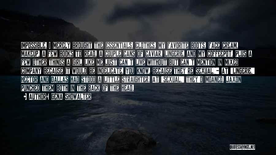 Gena Showalter Quotes: Impossible. I Merely Brought The Essentials. Clothes, My Favorite Boots, Face Cream, Makeup, A Few Books To Read, A Couple