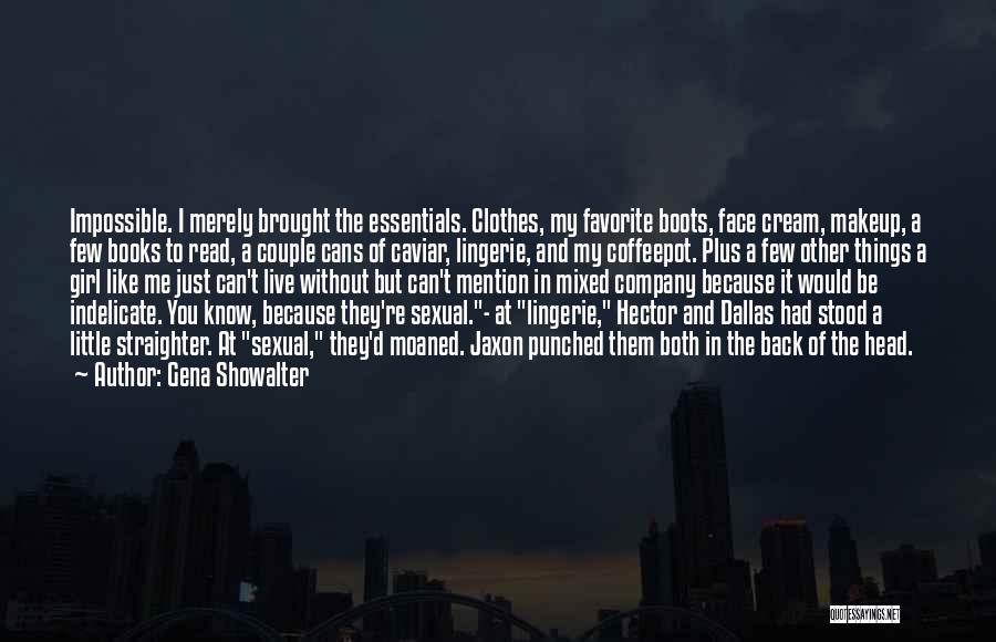 Gena Showalter Quotes: Impossible. I Merely Brought The Essentials. Clothes, My Favorite Boots, Face Cream, Makeup, A Few Books To Read, A Couple