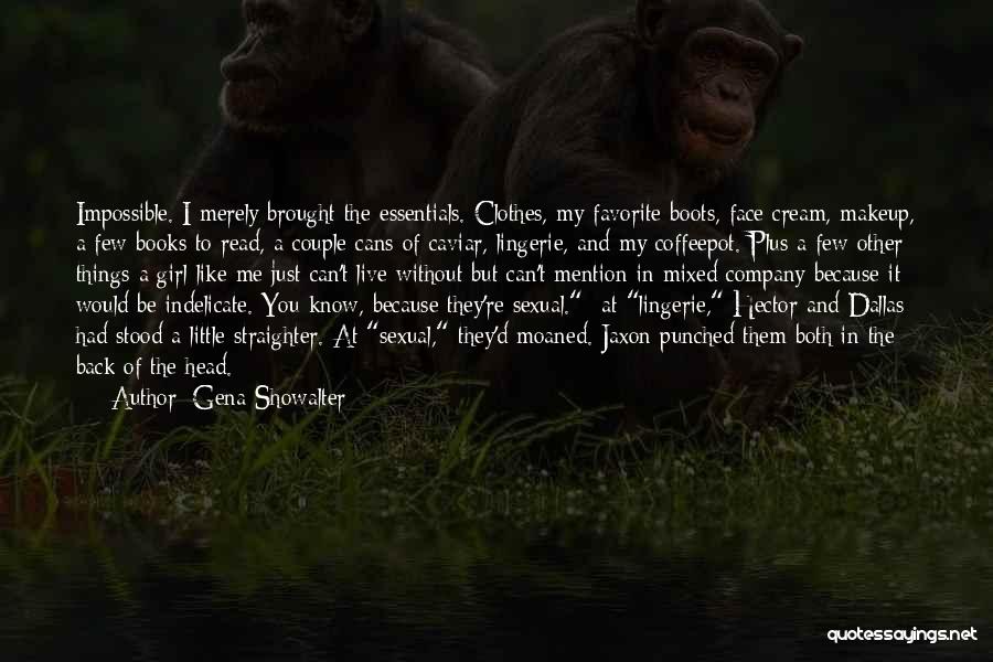 Gena Showalter Quotes: Impossible. I Merely Brought The Essentials. Clothes, My Favorite Boots, Face Cream, Makeup, A Few Books To Read, A Couple