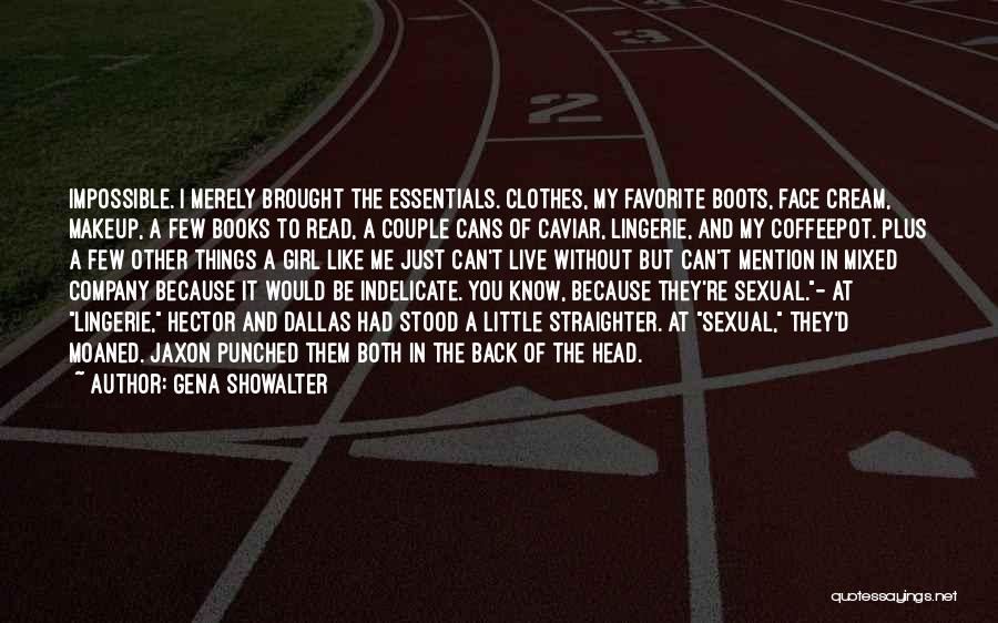 Gena Showalter Quotes: Impossible. I Merely Brought The Essentials. Clothes, My Favorite Boots, Face Cream, Makeup, A Few Books To Read, A Couple