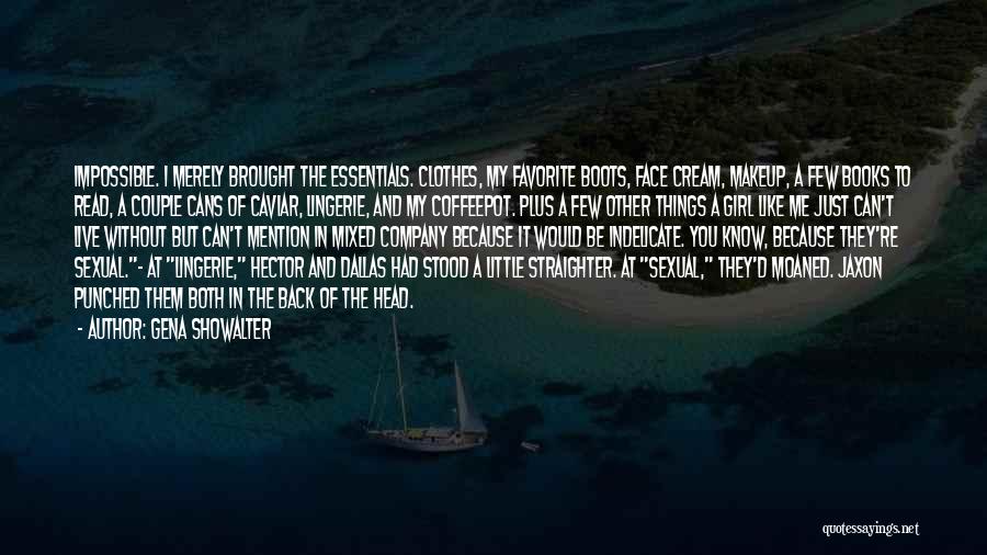 Gena Showalter Quotes: Impossible. I Merely Brought The Essentials. Clothes, My Favorite Boots, Face Cream, Makeup, A Few Books To Read, A Couple