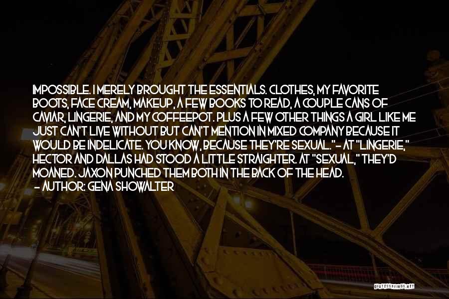 Gena Showalter Quotes: Impossible. I Merely Brought The Essentials. Clothes, My Favorite Boots, Face Cream, Makeup, A Few Books To Read, A Couple