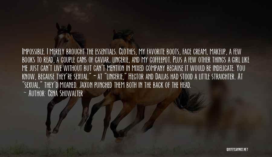 Gena Showalter Quotes: Impossible. I Merely Brought The Essentials. Clothes, My Favorite Boots, Face Cream, Makeup, A Few Books To Read, A Couple