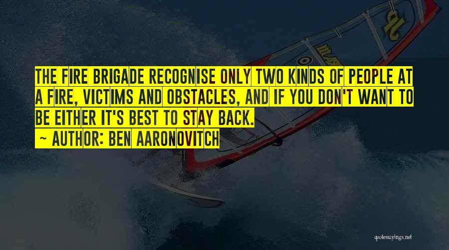 Ben Aaronovitch Quotes: The Fire Brigade Recognise Only Two Kinds Of People At A Fire, Victims And Obstacles, And If You Don't Want