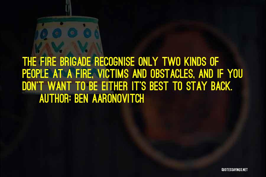 Ben Aaronovitch Quotes: The Fire Brigade Recognise Only Two Kinds Of People At A Fire, Victims And Obstacles, And If You Don't Want