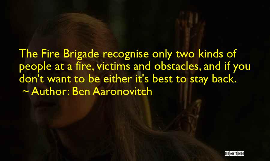 Ben Aaronovitch Quotes: The Fire Brigade Recognise Only Two Kinds Of People At A Fire, Victims And Obstacles, And If You Don't Want