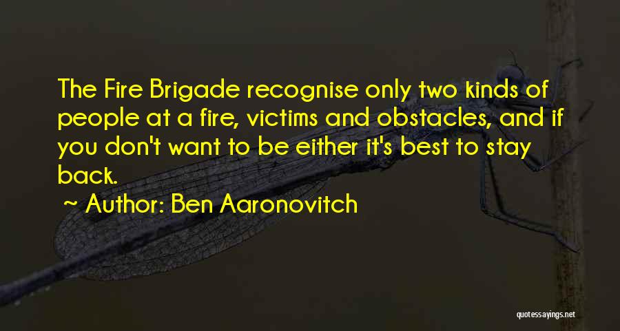 Ben Aaronovitch Quotes: The Fire Brigade Recognise Only Two Kinds Of People At A Fire, Victims And Obstacles, And If You Don't Want