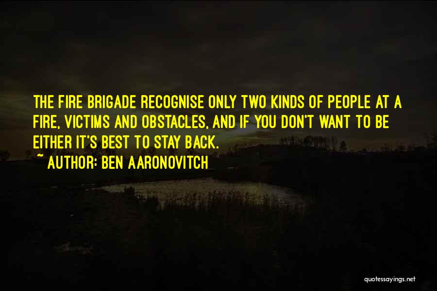 Ben Aaronovitch Quotes: The Fire Brigade Recognise Only Two Kinds Of People At A Fire, Victims And Obstacles, And If You Don't Want