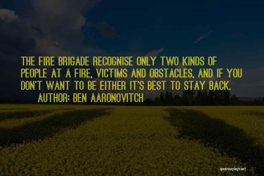 Ben Aaronovitch Quotes: The Fire Brigade Recognise Only Two Kinds Of People At A Fire, Victims And Obstacles, And If You Don't Want