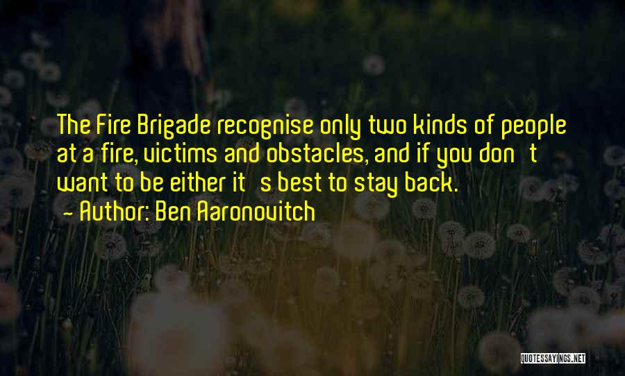 Ben Aaronovitch Quotes: The Fire Brigade Recognise Only Two Kinds Of People At A Fire, Victims And Obstacles, And If You Don't Want