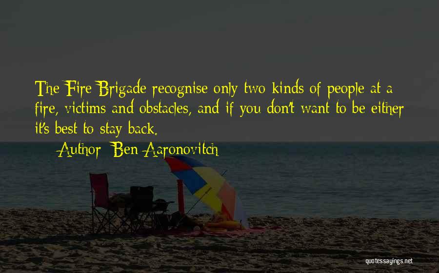 Ben Aaronovitch Quotes: The Fire Brigade Recognise Only Two Kinds Of People At A Fire, Victims And Obstacles, And If You Don't Want