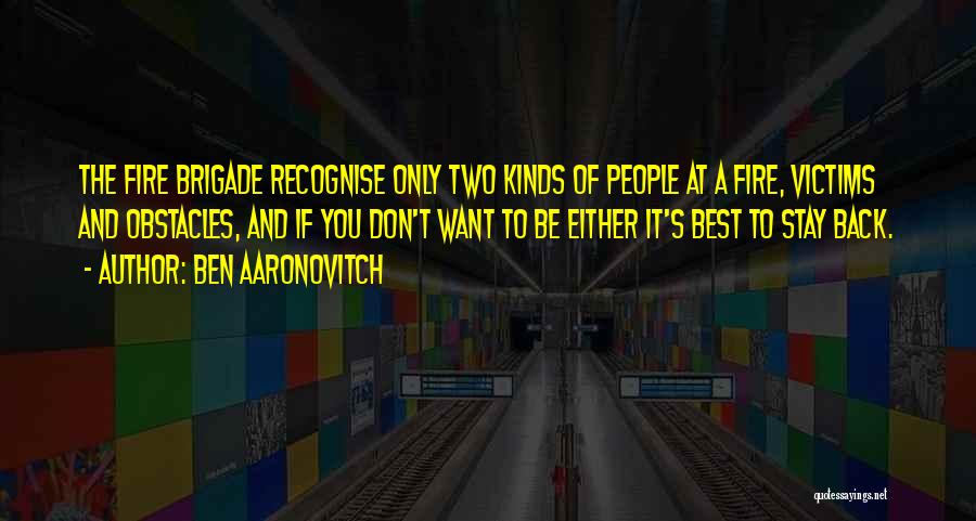 Ben Aaronovitch Quotes: The Fire Brigade Recognise Only Two Kinds Of People At A Fire, Victims And Obstacles, And If You Don't Want